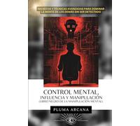 Control Mental, Influencia y Manipulación (Libro Negro de la Manipulación mental): Secretos y Técnicas Avanzadas Para Dominar La Mente de los Demás Sin Ser Detectado
