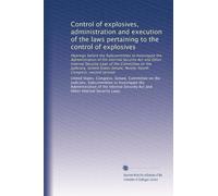 Control of explosives, administration and execution of the laws pertaining to the control of explosives: Hearings before the Subcommittee to ... Congress, second session: Volume 4