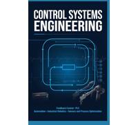 CONTROL SYSTEMS ENGINEERING: Feedback Control PLC Automation Industrial Robotics Sensors and Process Optimization