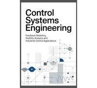 CONTROL SYSTEMS ENGINEERING: Feedback modeling stability analysis and industrial control applications (Core Systems & Multidisciplinary Engineering)