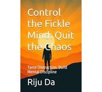 Control the Fickle Mind: Quit the Chaos: Tame Distraction. Build Mental Discipline (Self Help Success True Blueprint)