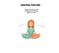 Control the Fire: Anger, Emotions, and the Power of Thinking Before You React
