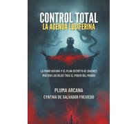 Control Total La Agenda Luciferina: La Mano Oscura Y El Plan Secreto De Quienes Mueven Los Hilos Tras El Poder Del Mundo