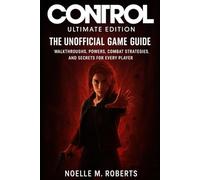 Control: Ultimate Edition - The Unofficial Game Guide: Walkthroughs, Powers, Combat Strategies, and Secrets for Every Player