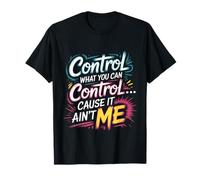 Control What You Can Control Cause It Ain't Me - Camiseta
