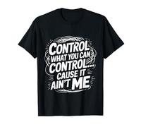 Control What You Can Control Cause It Ain't Me - Camiseta