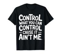 Control What You Can Control Cause It Ain't Me |- Camiseta
