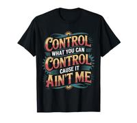 Control What You Can Control Cause It Ain't Me - Camiseta
