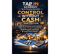 Control Without Cash: 2026 Edition: How UK Directors and Investors Use Other People's Capital to Build Property, Business & Long-Term Wealth