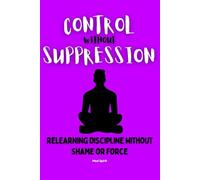 CONTROL WITHOUT SUPPRESSION: Relearning Discipline Without Shame or Force: 5 (The Health Systems Series)