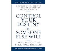 Control Your Destiny or Someone Else Will: How Jack Welch Created $400 Billion of Value by Transforming GE