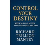 Control Your Destiny: Steps to Build Better Habits and Break Bad Ones