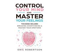 Control Your Mind and Master Your Feelings: This Book Includes - Break Overthinking & Master Your Emotions