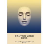 Control Your Mind: Tips And Techniques To Reduce Stress