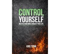 CONTROL YOURSELF: Master Your Mind. Conquer Your Life. (Kris Titan Mindset Series)