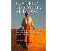 Controla tu sistema nervioso: Estrategias para restaurar el equilibrio interno, reducir el estrés y recuperar energía