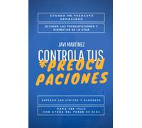 Controla tus Preocupaciones: Cuando me Preocupo demasiado ó Cómo suprimir las preocupaciones y Disfrutar de la Vida. Supera los límites y bloqueos que te impiden ser feliz con el poder de Dios.