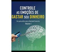 Controle as Emoções de Gastar seu Dinheiro: Volume 1: O Domínio da Mente e do Orçamento