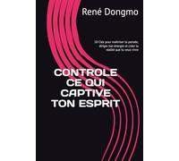 CONTROLE CE QUI CAPTIVE TON ESPRIT: 10 Clés pour maîtriser ta pensée, diriger ton énergie et créer la réalité que tu veux vivre