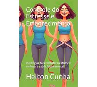 Controle do Estresse e Emagrecimento: estratégias para combater o estresse e melhorar a saúde física e mental
