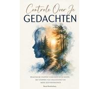 Controle Over Je Gedachten: Praktische stappen voor rust in je hoofd, het stoppen van negativiteit en meer zelfvertrouwen