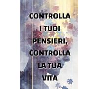 Controlla i tuoi pensieri, controlla la tua vita: come la mentalità modella la tua realtà