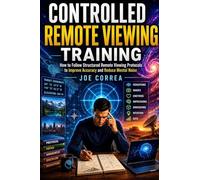 Controlled Remote Viewing Training: How to Follow Structured Remote Viewing Protocols to Improve Accuracy and Reduce Mental Noise: 2 (Remote Viewing Mastery Academy)