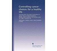 Controlling cancer : choices for a healthy life: Hearing before the Select Committee on Aging, House of Representatives, Ninety-ninth Congress, first session, June 10, 1985, Cranston, RI