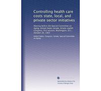 Controlling health care costs state, local, and private sector initiatives: Hearing before the Special Committee on Aging, United States Senate, ... session, Washington, D.C., October 26, 1983