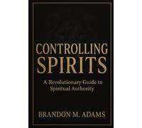 Controlling Spirits: A Revolutionary Guide to Spiritual Authority