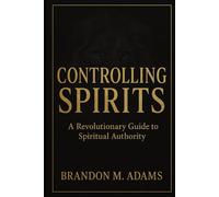 Controlling Spirits: A Revolutionary Guide to Spiritual Authority