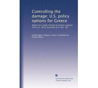 Controlling the damage: U.S. policy options for Greece: Report of a study mission to Greece, January 18 to 21, 1974, pursuant to H. Res. 267