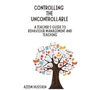 CONTROLLING THE UNCONTROLLABLE A Teacher's Guide to Behaviour Management and Teaching