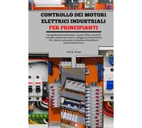 Controllo dei motori elettrici industriali per principianti: Una guida pratica passo passo a motori trifase, circuiti di controllo, avviatori per ... risoluzione dei problemi e manutenzione
