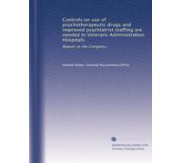Controls on use of psychotherapeutic drugs and improved psychiatrist staffing are needed in Veterans Administration Hospitals: Report to the Congress