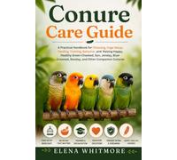 Conure Care Guide:A Practical Handbook for Choosing, Cage Setup, Feeding, Training, Behavior, and Raising Happy, Healthy Green-Cheeked, Sun, Jenday, Blue-Crowned, Nanday, and Other Companion Conures