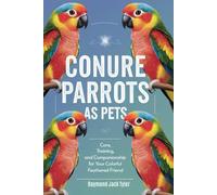 CONURE PARROTS AS PETS: Care, Training, and Companionship for Your Colorful Feathered Friend
