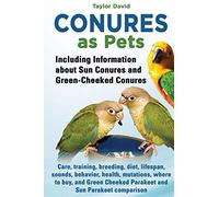 Conures as Pets: Including Information about Sun Conures and Green-Cheeked Conures: Care, training, breeding, diet, lifespan, sounds, behavior, ... Cheeked Parakeet and Sun Parakeet comparison