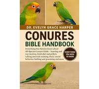 CONURES BIBLE HANDBOOK: Everything You Need to Know about All-Species Conure Guide - housing and toy rotation, fresh diet and pellets, talking and ... behavior, bathing and grooming and more