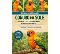 CONURO DEL SOLE MANUALE DEL PROPRIETARIO DI ANIMALI DOMESTICI: cura completa dei Conuri del Sole, la salute, l'habitat, l'allevamento, la ... il comportamento e molto altro ancora inclusi