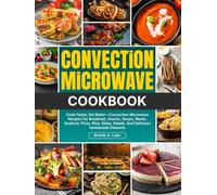 Convection Microwave Cookbook: Cook Faster, Eat Better-Convection Microwave Recipes For Breakfast, Snacks, Soups, Meats, Seafood, Pizza, Rice, Sides, Salads, And Delicious Homemade Desserts