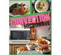 Convection Microwave Cookbook: Fast, Flavorful, and Family-Friendly Meals Using Your Convection Microwave Oven.