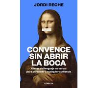 Convence sin abrir la boca. Claves del lenguaje no verbal para persuadir a cualquier audiencia | Jordi Reche