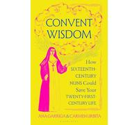 Convent Wisdom: How Sixteenth-Century Nuns Could Save Your Twenty-First-Century Life