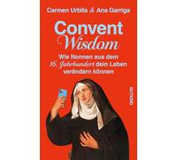 Convent Wisdom: Wie Nonnen aus dem 16. Jahrhundert dein Leben verändern können | Barocke Nonnen und ihre inspirierenden modernen Antworten auf Stress, ... und die Herausforderungen des Lebens.