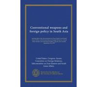 Conventional weapons and foreign policy in South Asia: hearing before the Subcommittee on Near Eastern and South Asian Affairs of the Committee on ... Congress, first session, September 14, 1995