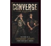 CONVERGE The Biography: THE RISE OF A HARDCORE LEGACY FROM BOSTON'S ROOTS