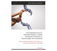 Convergiendo Futuros: Neurotecnología, Cuidado Geriátrico y Avances en Neuroimagen de la Epilepsia: Explorando las Intersecciones para una Medicina Más Precisa y Humana