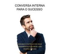 Conversa Interna Para O Sucesso Assuma O Controle Dos Seus Pensamentos