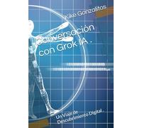 Conversación con Grok IA .: Un Viaje de Descubrimiento Digital .